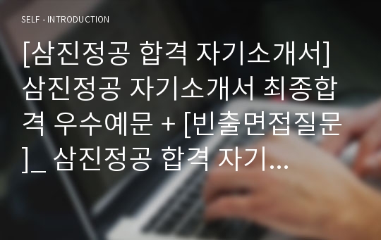 [삼진정공 합격 자기소개서] 삼진정공 자기소개서 최종합격 우수예문 + [빈출면접질문]_ 삼진정공 합격 자기소개서, 자기소개서 합격, 삼진정공 자소서 우수예문, 입사지원서, 자소서