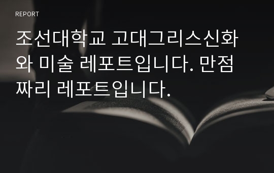 조선대학교 고대그리스신화와 미술 레포트입니다. 만점짜리 레포트입니다.