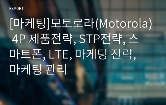 [마케팅]모토로라(Motorola) 4P 제품전략, STP전략, 스마트폰, LTE, 마케팅 전략, 마케팅 관리