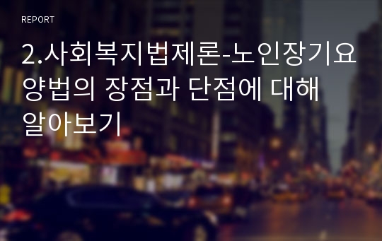 2.사회복지법제론-노인장기요양법의 장점과 단점에 대해 알아보기