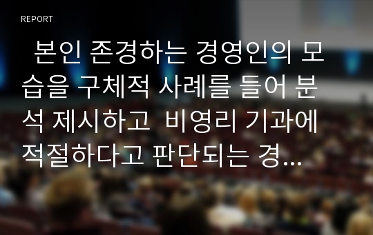   본인 존경하는 경영인의 모습을 구체적 사례를 들어 분석 제시하고  비영리 기과에 적절하다고 판단되는 경영인의 이상적모델을 관리자와 리더의 관점에서 제안하시오.