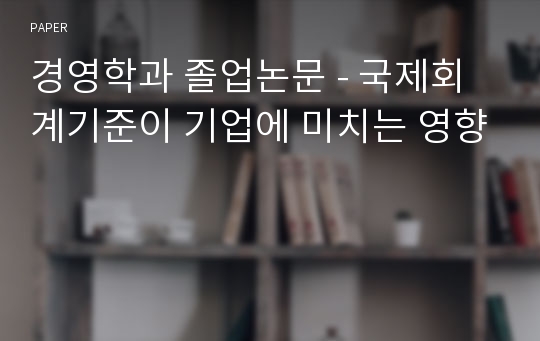 경영학과 졸업논문 - 국제회계기준이 기업에 미치는 영향