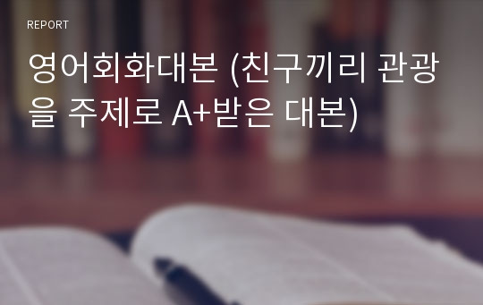 영어회화대본 (친구끼리 관광을 주제로 A+받은 대본)