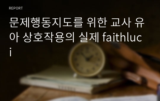 문제행동지도를 위한 교사 유아 상호작용의 실제 faithluci