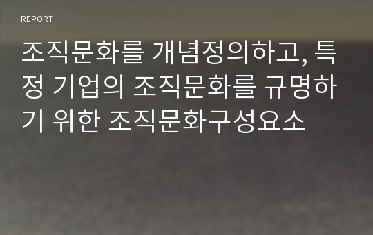 조직문화를 개념정의하고, 특정 기업의 조직문화를 규명하기 위한 조직문화구성요소