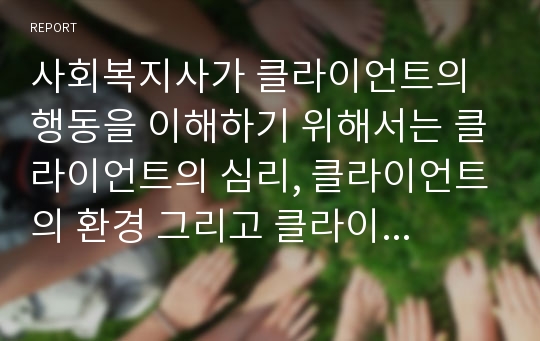 사회복지사가 클라이언트의 행동을 이해하기 위해서는 클라이언트의 심리, 클라이언트의 환경 그리고 클라이언트의 발달단계를 모두 고려하는 것이 바람직하다. 그 이유를 기술해 봅시다.