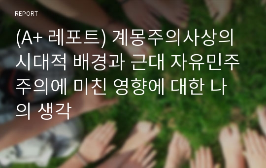 (A+ 레포트) 계몽주의사상의 시대적 배경과 근대 자유민주주의에 미친 영향에 대한 나의 생각