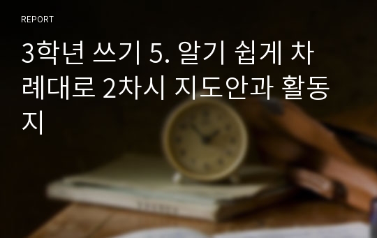 3학년 쓰기 5. 알기 쉽게 차례대로 2차시 지도안과 활동지