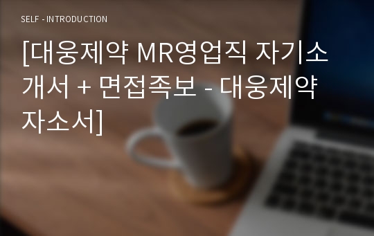 [대웅제약 MR영업직 자기소개서 + 면접족보 - 대웅제약 자소서]