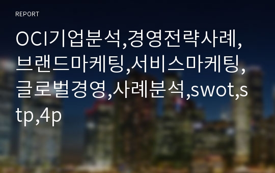 OCI기업분석,경영전략사례,브랜드마케팅,서비스마케팅,글로벌경영,사례분석,swot,stp,4p