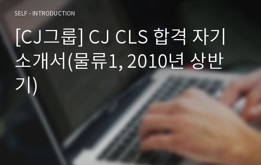 [CJ그룹] CJ CLS 합격 자기소개서(물류1, 2010년 상반기)