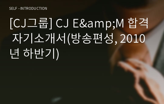 [CJ그룹] CJ E&amp;M 합격 자기소개서(방송편성, 2010년 하반기)