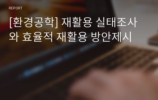 [환경공학] 재활용 실태조사와 효율적 재활용 방안제시