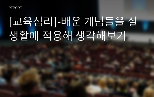 [교육심리]-배운 개념들을 실생활에 적용해 생각해보기