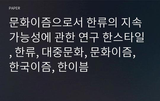 문화이즘으로서 한류의 지속가능성에 관한 연구 한스타일, 한류, 대중문화, 문화이즘, 한국이즘, 한이븜