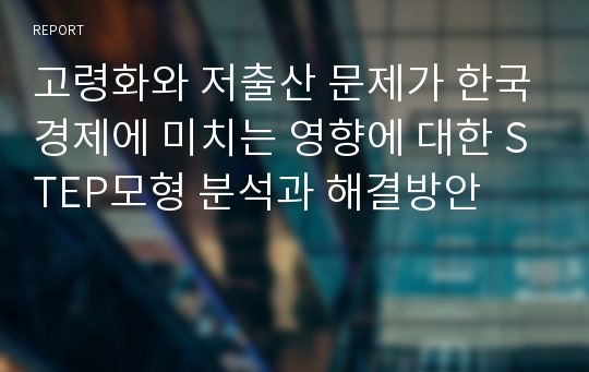 고령화와 저출산 문제가 한국경제에 미치는 영향에 대한 STEP모형 분석과 해결방안