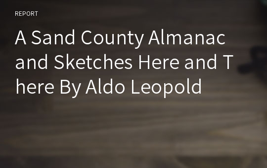 A Sand County Almanac and Sketches Here and There By Aldo Leopold