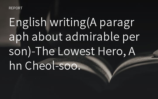 English writing(A paragraph about admirable person)-The Lowest Hero, Ahn Cheol-soo.