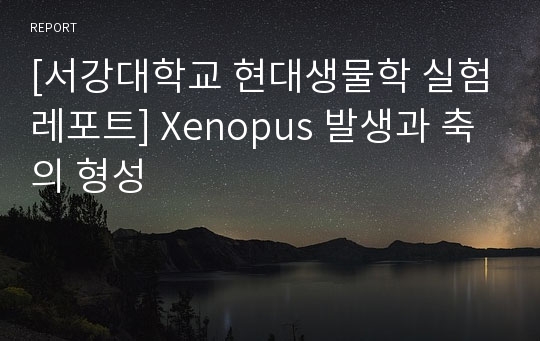 [서강대학교 현대생물학 실험레포트] Xenopus 발생과 축의 형성