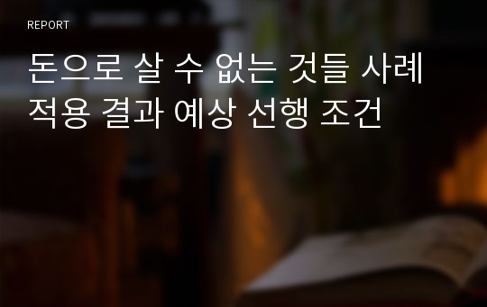 돈으로 살 수 없는 것들 사례 적용 결과 예상 선행 조건