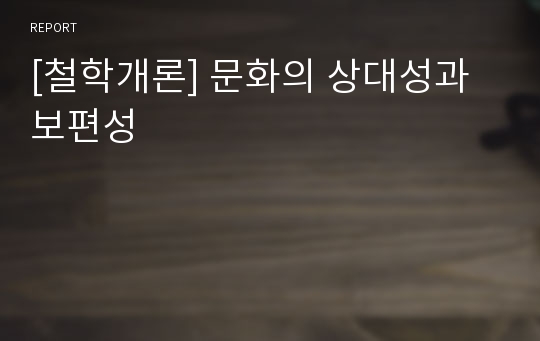 [철학개론] 문화의 상대성과 보편성