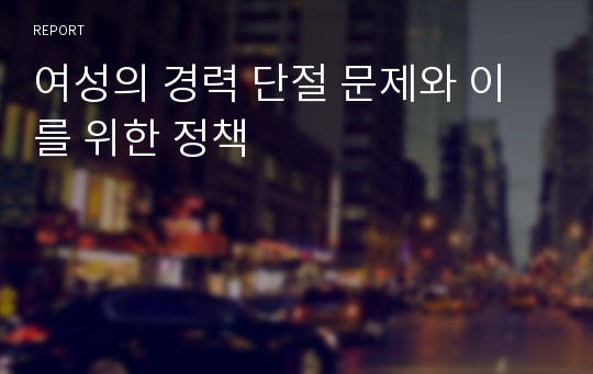 여성의 경력 단절 문제와 이를 위한 정책