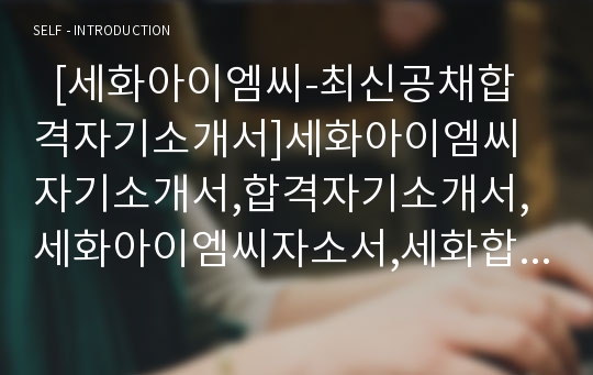   [세화아이엠씨-최신공채합격자기소개서]세화아이엠씨자기소개서,합격자기소개서,세화아이엠씨자소서,세화합격자소서,자기소개서,자소서,입사지원서