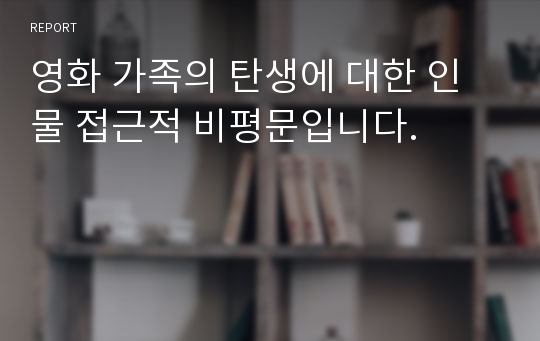 영화 가족의 탄생에 대한 인물 접근적 비평문입니다.