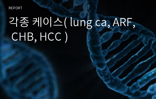 각종 케이스( lung ca, ARF, CHB, HCC )