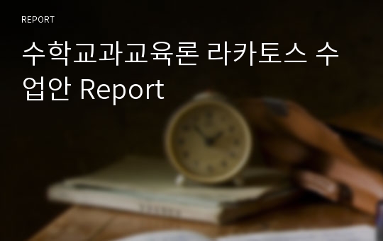 수학교과교육론 라카토스 수업안 Report