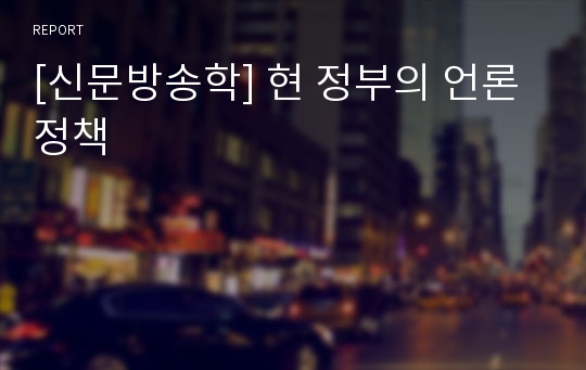 [신문방송학] 현 정부의 언론정책