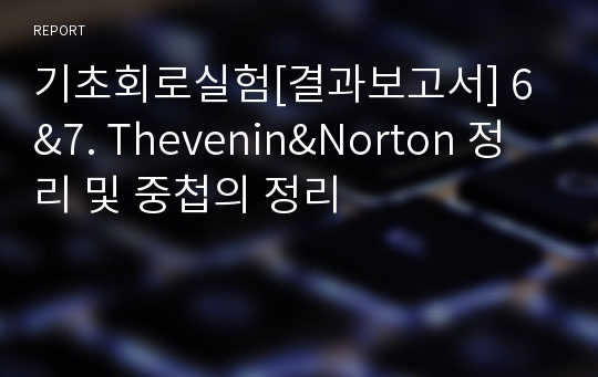 기초회로실험[결과보고서] 6&amp;7. Thevenin&amp;Norton 정리 및 중첩의 정리