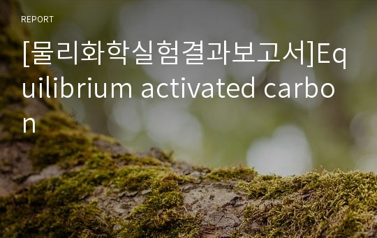 [물리화학실험결과보고서]Equilibrium activated carbon