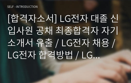 [합격자소서] LG전자 대졸 신입사원 공채 최종합격자 자기소개서 유출 / LG전자 채용 / LG전자 합격방법 / LG전자합격자소서 / LG전자자기소개서 / 엘지전자자기소개서