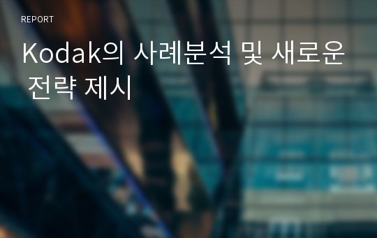 Kodak의 사례분석 및 새로운 전략 제시