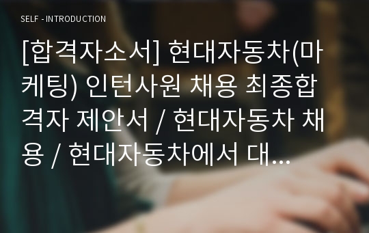 [합격자소서] 현대자동차(마케팅) 인턴사원 채용 최종합격자 제안서 / 현대자동차 채용 / 현대자동차에서 대학생을 타겟으로 한 차량을 개발하였습니다.이 차량을 얼마에 판매하면 좋을지, 어떤 기능을 탑재