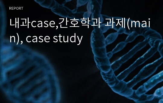 내과case,간호학과 과제(main), case study