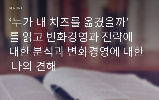 ‘누가 내 치즈를 옮겼을까’를 읽고 변화경영과 전략에 대한 분석과 변화경영에 대한 나의 견해