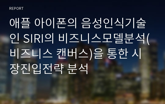 애플 아이폰의 음성인식기술인 SIRI의 비즈니스모델분석(비즈니스 캔버스)을 통한 시장진입전략 분석