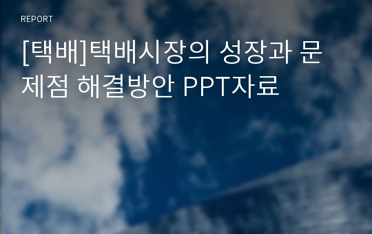 [택배]택배시장의 성장과 문제점 해결방안 PPT자료