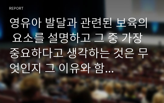 영유아 발달과 관련된 보육의 요소를 설명하고 그 중 가장 중요하다고 생각하는 것은 무엇인지 그 이유와 함께 제시하시오