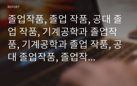 졸업작품, 졸업 작품, 공대 졸업 작품, 기계공학과 졸업작품, 기계공학과 졸업 작품, 공대 졸업작품, 졸업작품 ppt, 졸업작품 계획, 졸업작품 계획서, 공대 졸업작품 PPT