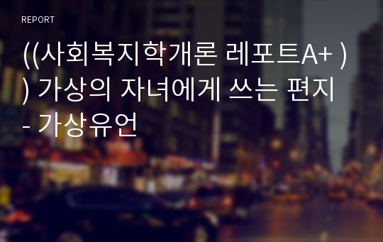 ((사회복지학개론 레포트A+ )) 가상의 자녀에게 쓰는 편지 - 가상유언