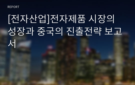 [전자산업]전자제품 시장의 성장과 중국의 진출전략 보고서