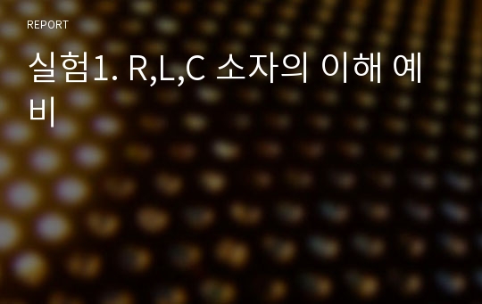 실험1. R,L,C 소자의 이해 예비