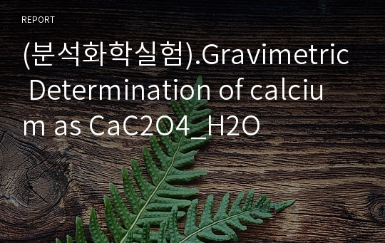 (분석화학실험).Gravimetric Determination of calcium as CaC2O4_H2O