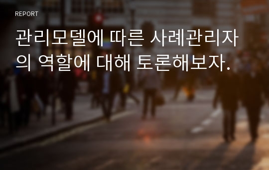 관리모델에 따른 사례관리자의 역할에 대해 토론해보자.