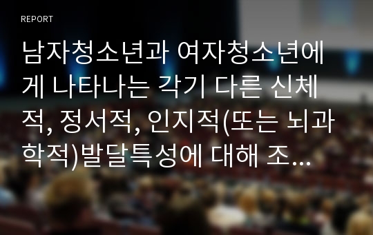 남자청소년과 여자청소년에게 나타나는 각기 다른 신체적, 정서적, 인지적(또는 뇌과학적)발달특성에 대해 조사하시오.