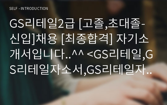 GS리테일2급 [고졸,초대졸-신입]채용 [최종합격] 자기소개서입니다..^^ &lt;GS리테일,GS리테일자소서,GS리테일자기소개서,GS리테일지원동기,GS리테일채용,GS리테일2급,GS리테&gt;