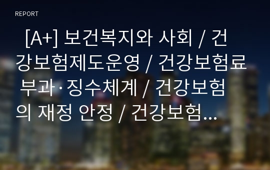   [A+] 보건복지와 사회 / 건강보험제도운영 / 건강보험료 부과·징수체계 / 건강보험의 재정 안정 / 건강보험 관리조직 운영 / 지역가입자 / 직장가입자 / 보험재정 안정화 대책